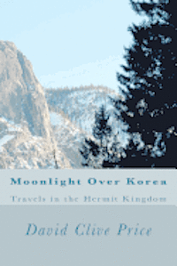 Moonlight Over Korea: Travels in the Hermit Kingdom
