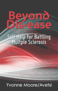 Beyond Dis-ease: Self Help for Battling Multple Sclerosis 1