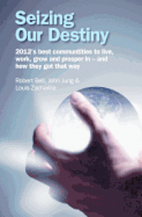 Seizing Our Destiny: 2012's best communities to live, work, grow and prosper in - and how they got that way 1