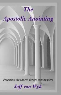 bokomslag The Apostolic Anointing: Preparing the church for the coming glory