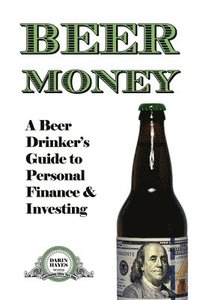 bokomslag Beer Money: A Beer Drinker's Guide to Personal Finance and Investing