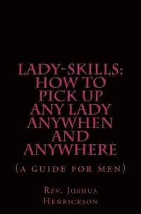 Lady-sKills: How to pick up ANY lady ANYWHEN and ANYWHERE: A guide for men 1