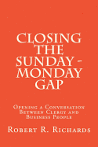 Closing the Sunday - Monday Gap: Opening a Conversation Between Clergy and Business People 1