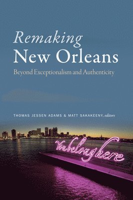 Thomas Jessen Adams, Matt Sakakeeny - Remaking New Orleans, Inbunden