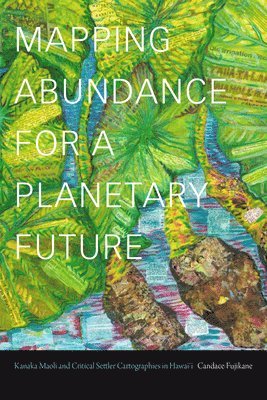 Candace Fujikane - Mapping Abundance for a Planetary Future, Inbunden
