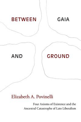 Elizabeth A. Povinelli, Elizabeth a. Povinelli, Elizabeth A Povinelli - Between Gaia and Ground, Inbunden