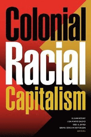 Susan Koshy, Lisa Marie Cacho, Jodi A. Byrd, Brian Jordan Jefferson, Jodi A Byrd - Colonial Racial Capitalism, Inbunden