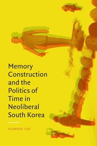 bokomslag Memory Construction and the Politics of Time in Neoliberal South Korea