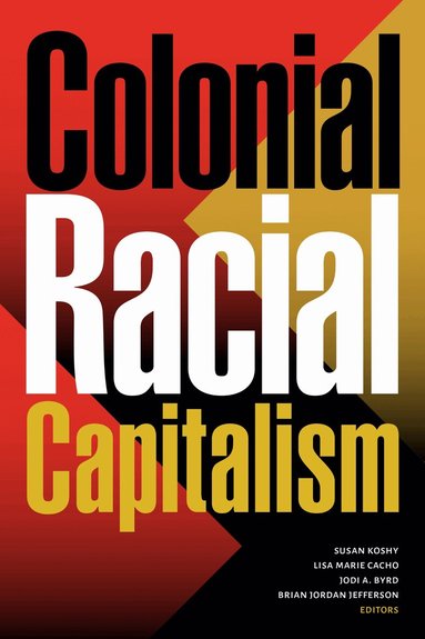 Susan Koshy, Lisa Marie Cacho, Jodi A. Byrd, Brian Jordan Jefferson - Colonial Racial Capitalism, Häftad