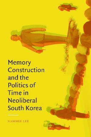 bokomslag Memory Construction and the Politics of Time in Neoliberal South Korea