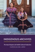 Floridalma Boj Lopez - Indigenous Archives, Inbunden