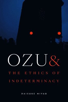Daisuke Miyao - Ozu and the Ethics of Indeterminacy, Inbunden