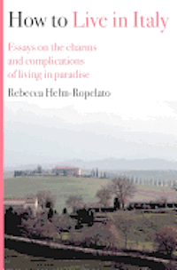 Rebecca Helm-Ropelato - How to Live in Italy: Essays on the charms and complications of living in paradise, Häftad