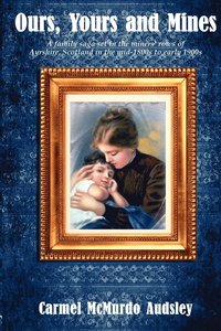 bokomslag Ours, Yours and Mines: A family saga set in the miners' rows of Ayrshire Scotland in the mid-1800s to early 1900s