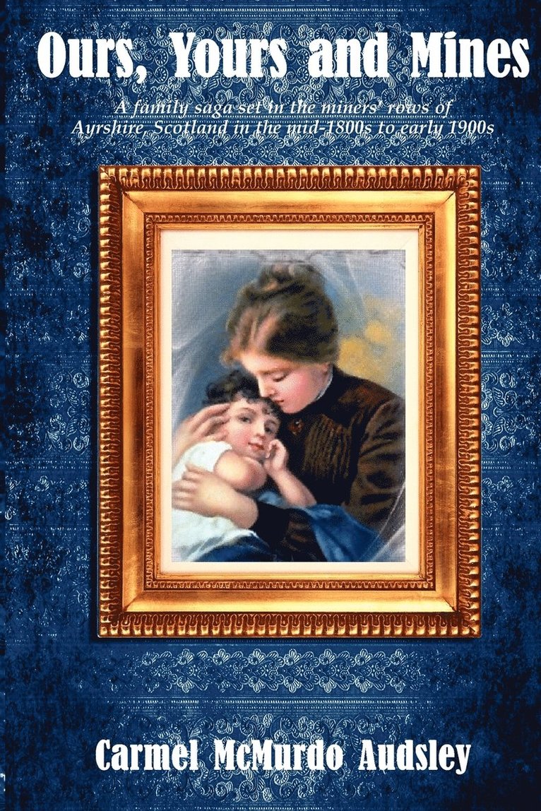 Ours, Yours and Mines: A family saga set in the miners' rows of Ayrshire Scotland in the mid-1800s to early 1900s