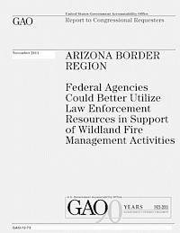 U. S. Government Accountability Office - Arizona Border Region: Federal Agencies Could Better Utilize Law Enforcement Resources in Support of Wildland Fire Management Activities, Häftad