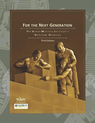 For the Next Generation: The Urban Ministry Institute's Mentor Manual 1