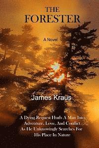 James Kraus - THE FORESTER - A Novel: A Wife's Dying Request Hurls A Man Into Adventure, Love, & Conflict As He Unknowingly Searches For His Place In Nature, Häftad