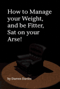 How to Manage your Weight, and be Fitter, Sat on your Arse! 1