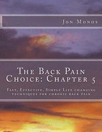 The Back Pain Choice: Chapter 5: Fast, Effective, Simple Life changing techniques for chronic back pain 1