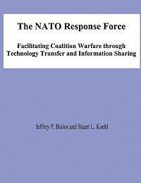 bokomslag The NATO Response Force: Facilitating Coalition Warfare through Technology Transfer and Information Sharing