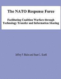 The NATO Response Force: Facilitating Coalition Warfare through Technology Transfer and Information Sharing 1