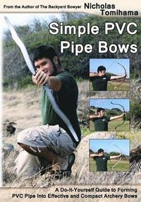 bokomslag Simple PVC Pipe Bows: A Do-It-Yourself Guide to Forming PVC Pipe Into Effective and Compact Archery Bows