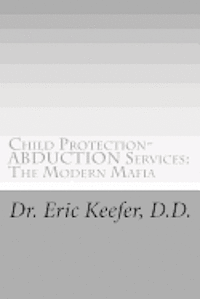 bokomslag Child Protection/Abduction Services: The Modern Mafia: Federally Financed Perjury, Fraud, Kidnapping, and Child Drugging for Profit