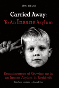 Carried Away: To An Insane Asylum: Reminiscences of Growing up in an Insane Asylum in Reykjavik 1