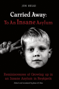 Carried Away: To An Insane Asylum: Reminiscences of Growing up in an Insane Asylum in Reykjavik
