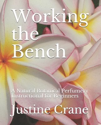 Working the Bench: A Natural Botanical Perfumery Instructional for Beginners 1