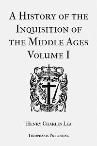 A History of the Inquisition of the Middle Ages Volume 1