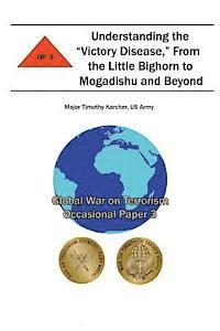 bokomslag Understanding the 'Victory Disease,' From the Little Bighorn to Mogadishu and Beyond: Global War on Terrorism Occasional Paper 3