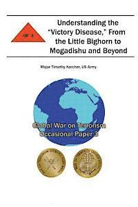 bokomslag Understanding the 'Victory Disease,' From the Little Bighorn to Mogadishu and Beyond: Global War on Terrorism Occasional Paper 3