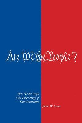 Are We The People?: How We the People Can Take Charge of Our Constitution 1