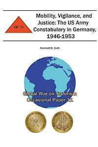 bokomslag Mobility, Vigilance, and Justice: The US Army Constabulary in Germany, 1946-1953: Global War on Terrorism Occasional Paper 11