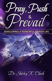 Shirley K. Clark - Pray, Push & Prevail: Taking Prayer To Another Dimension, Häftad