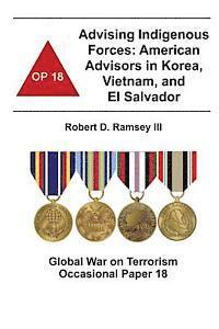 bokomslag Advising Indigenous Forces: American Advisors in Korea, Vietnam, and El Salvador: Global War on Terrorism Occasional Paper 18
