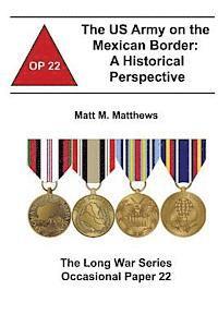 The US Army on the Mexican Border: A Historical Perspective: The Long War Series Occasional Paper 22 1