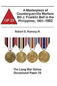 bokomslag A Masterpiece of Counterguerrilla Warfare: BG J. Franklin Bell in the Philippines, 1901-1902: The Long War Series Occasional Paper 25