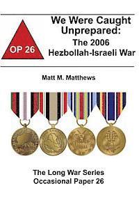 bokomslag We Were Caught Unprepared: The 2006 Hezbollah-Israeli War: The Long War Series Occasional Paper 26
