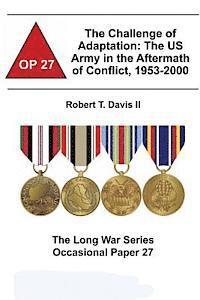 The Challenge of Adaptation: The US Army in the Aftermath of Conflict, 1953-2000: The Long War Series Occasional Paper 27 1