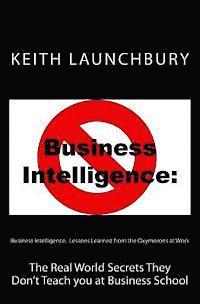 Claire V. Bloom, Keith J. Launchbury - Business Intelligence: Lessons Learned from the Oxymorons at Work: The Real World Secrets They Don't Teach you at Business School, Häftad
