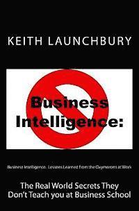 Business Intelligence: Lessons Learned from the Oxymorons at Work: The Real World Secrets They Don't Teach you at Business School 1