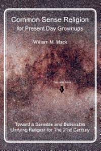 William M. Mack - Common Sense Religion for Present Day Grownups: Toward a Sensible and Believable Unifying Religion for The 21st Century, Häftad