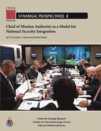 bokomslag Chief of Mission Authority as a Model for National Security Integration: Institute for National Strategic Studies, Strategic Perspectives, No. 2