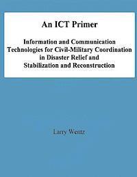 National Defense University, Larry Wentz - An ICT Primer: Information and Communication Technologies for Civil-Military Coordination in Disaster Relief and Stabilization and Reconstruction, Häftad