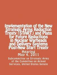 bokomslag Implementation of the New Strategic Arms Reduction Treaty (START) and Plans for Future Reductions in Nuclear Warheads and Delivery Systems Post-New St