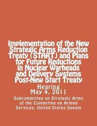 Implementation of the New Strategic Arms Reduction Treaty (START) and Plans for Future Reductions in Nuclear Warheads and Delivery Systems Post-New St 1