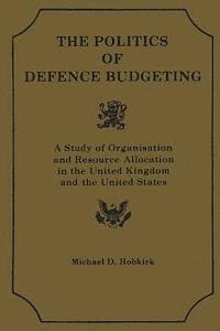 bokomslag Th Polititcs of Defence Budgeting: A Study of Organisation and Resource Allocation in the United Kingdom and the United States